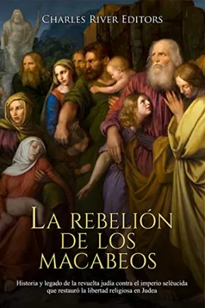 La rebelión de los macabeos: Historia y legado de la revuelta judía contra el imperio seléucida que restauró la libertad religiosa en Judea